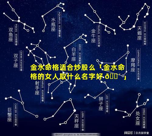 金水命格适合炒股么「金水命格的女人取什么名字好 🌴 」